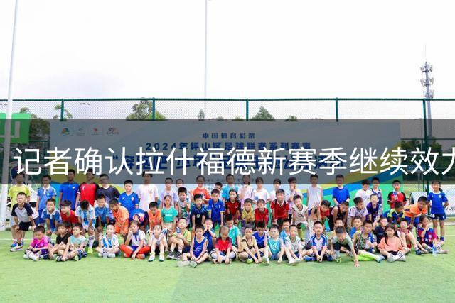 记者确认拉什福德新赛季继续效力曼联